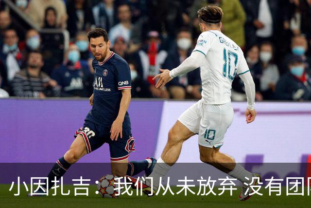 小因扎吉：我们从未放弃 没有团队不可能夺冠