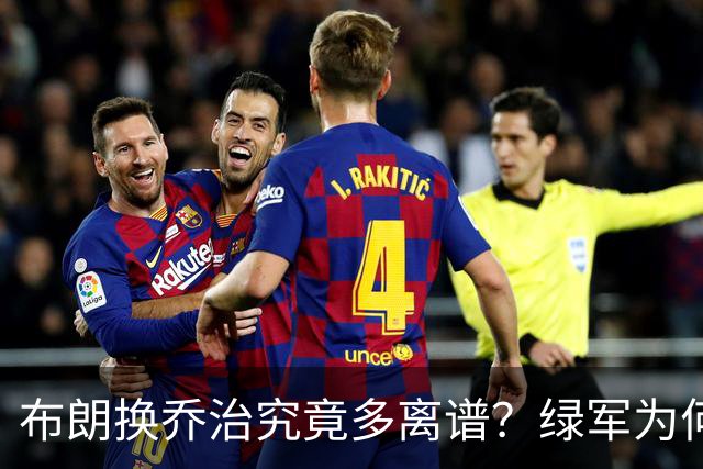 布朗换乔治究竟多离谱？绿军为何决意自毁前程