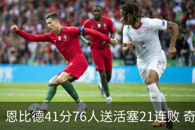 恩比德41分76人送活塞21连败 奇才负鹈鹕6连败