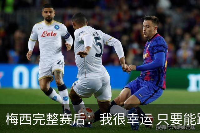 梅西完整赛后：我很幸运 只要能踢我会一直在 最佳射手只是数据